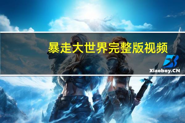 暴走大世界完整版视频（暴走大世界）