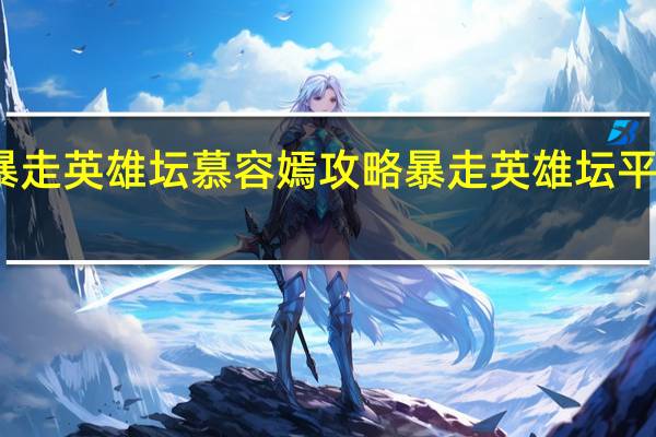 暴走英雄坛慕容嫣攻略 暴走英雄坛平民攻略
