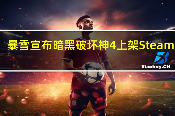 暴雪宣布暗黑破坏神4上架Steam平台