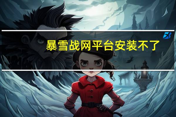 暴雪战网平台安装不了（暴雪战网安装糟了好像有什么东西出错）