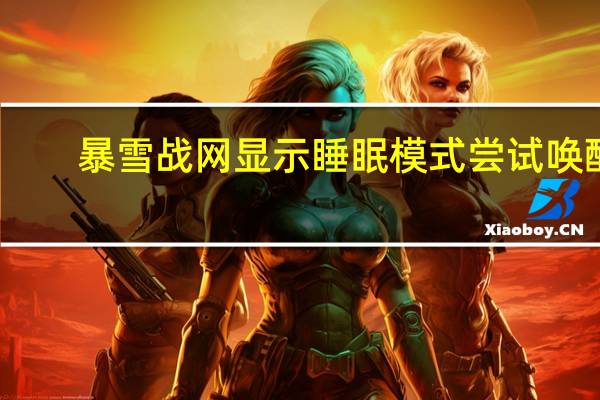 暴雪战网显示睡眠模式尝试唤醒(战网睡眠模式怎么唤醒)