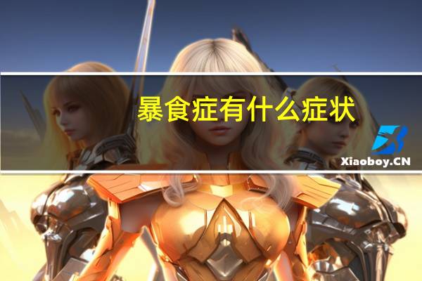 暴食症有什么症状?(暴食症会有哪些症状表现)