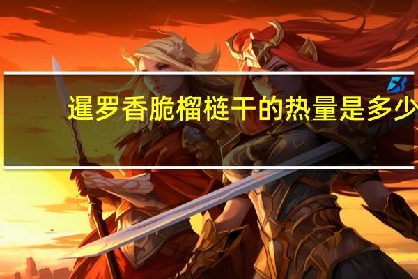 暹罗 香脆榴梿干的热量是多少