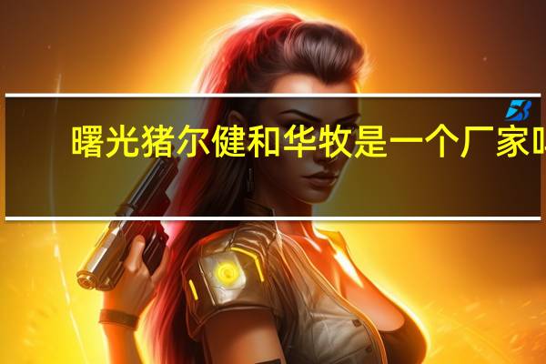 曙光猪尔健和华牧是一个厂家吗