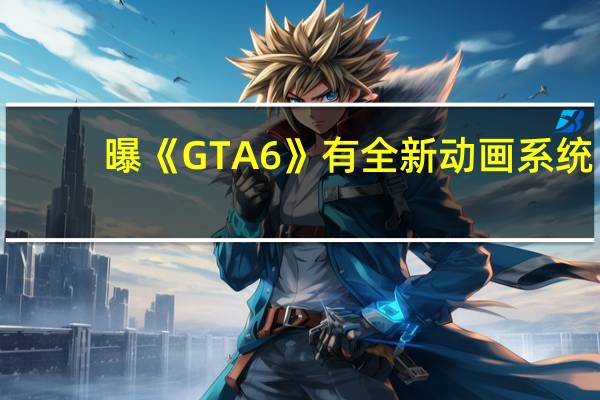 曝《GTA6》有全新动画系统:角色动作更加真实