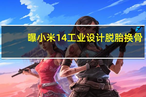 曝小米14工业设计脱胎换骨：粉色素皮颜值高 1mm窄边框刷新纪录