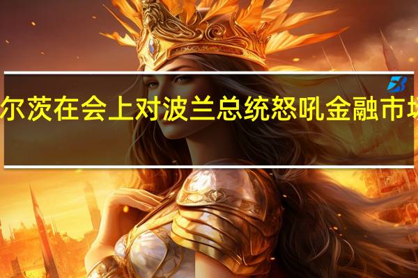 曝朔尔茨在会上对波兰总统怒吼 金融市场稳定之争