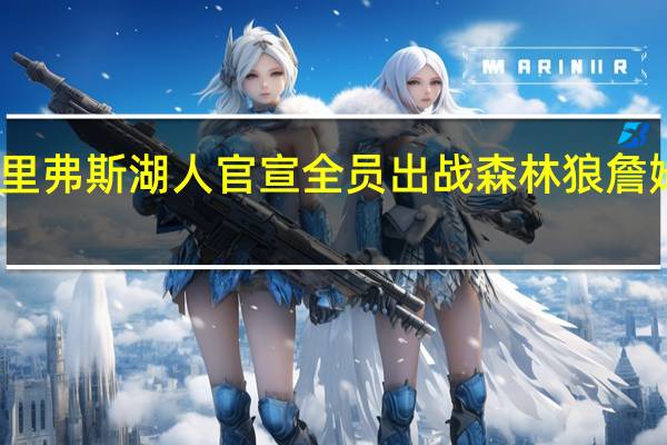 曝湖人或4年5100万美元续约里弗斯 湖人官宣全员出战森林狼詹姆斯浓眉霸气入场汤普森热身秀暴扣