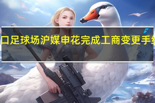 曝申花新赛季放弃租用虹口足球场 沪媒申花完成工商变更手续还希望引进一位年轻本土国脚