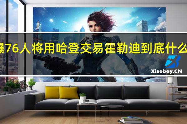 曝76人將用哈登交易霍勒迪 到底什么情況嘞