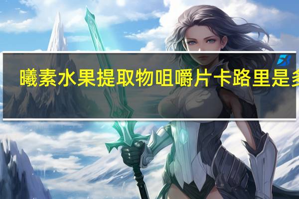 曦素 水果提取物咀嚼片卡路里是多少