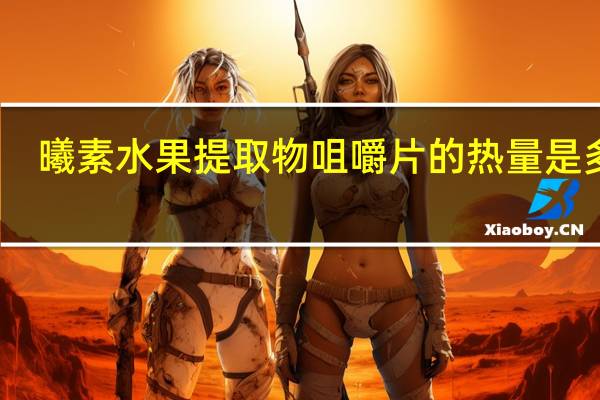 曦素 水果提取物咀嚼片的热量是多少
