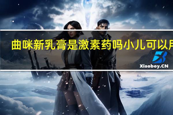 曲咪新乳膏是激素药吗小儿可以用吗（曲咪新乳膏是激素药）