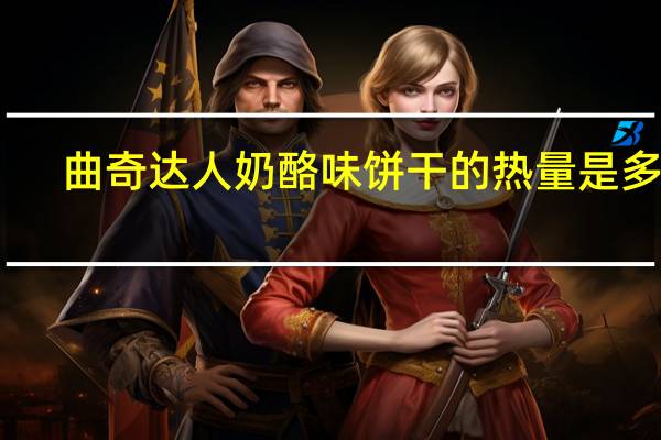 曲奇达人 奶酪味饼干的热量是多少