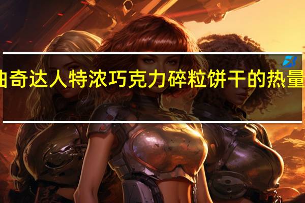曲奇达人 特浓巧克力碎粒饼干的热量是多少