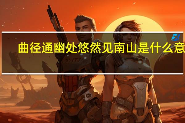 曲径通幽处悠然见南山是什么意思（曲径通幽处）