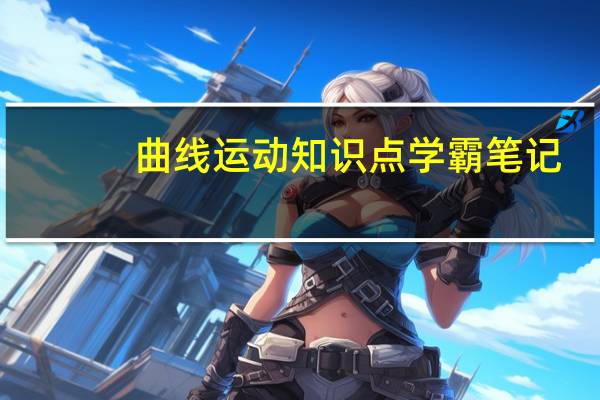 曲线运动知识点学霸笔记（曲线运动知识点）