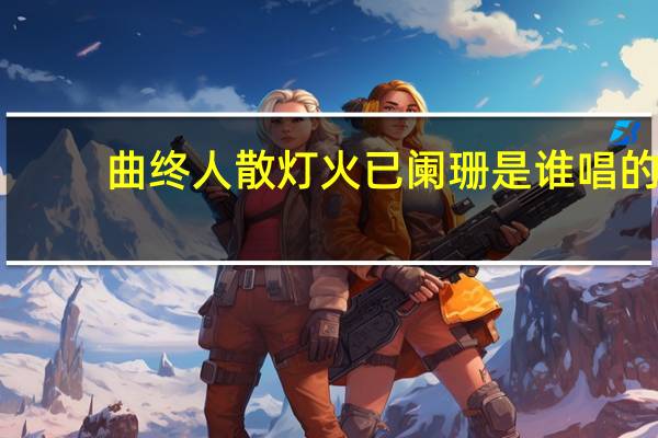曲终人散灯火已阑珊是谁唱的