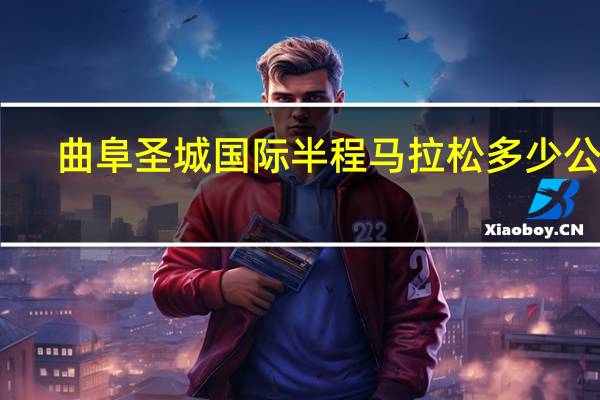 曲阜圣城国际半程马拉松多少公里