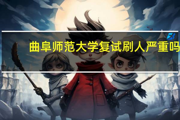曲阜师范大学复试刷人严重吗