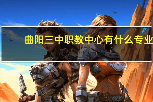 曲阳三中职教中心有什么专业