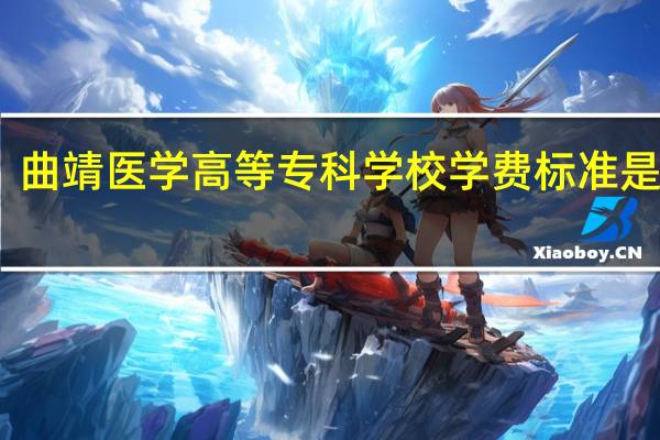 曲靖医学高等专科学校学费标准是多少