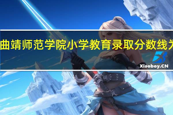 曲靖师范学院小学教育录取分数线为多少