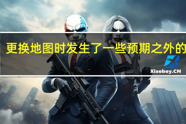 更换地图时发生了一些预期之外的事情（在尝试更换地图时发生了一些预期之外的事情）