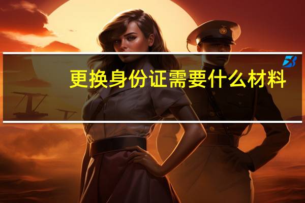 更换身份证需要什么材料