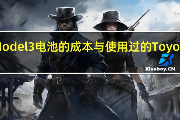 更换TesaModel3电池的成本与使用过的ToyotaCorolla一样多