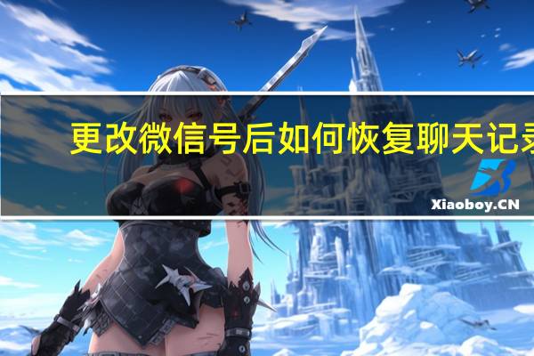 更改微信号后如何恢复聊天记录（更改微信号）