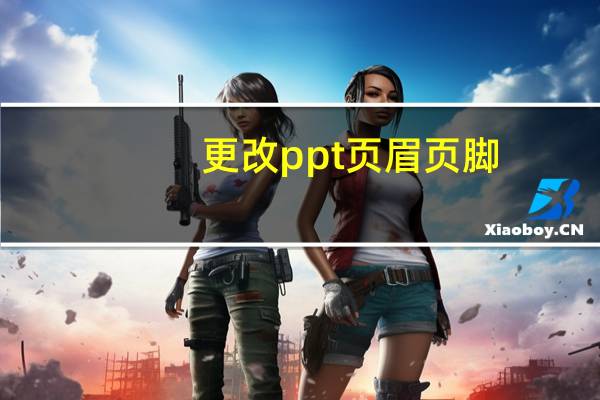 更改ppt页眉页脚（ppt页眉页脚如何修改）