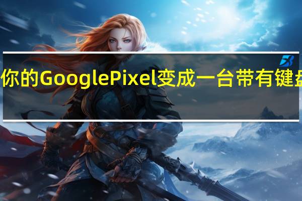 更新将使你的GooglePixel变成一台带有键盘和鼠标的电脑