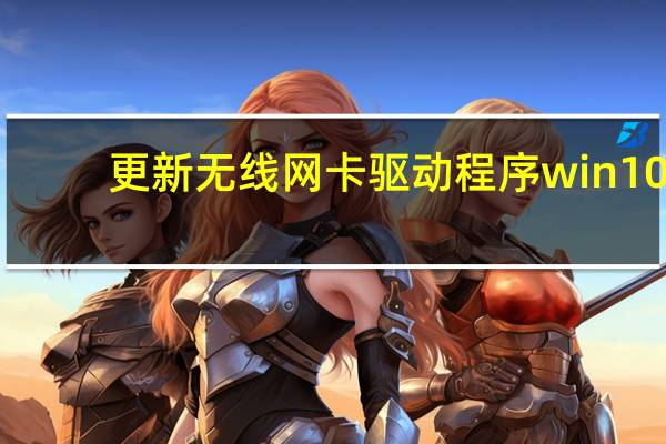 更新无线网卡驱动程序win10（更新无线网卡驱动）