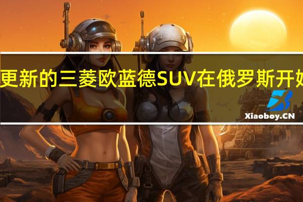 更新的三菱欧蓝德SUV在俄罗斯开始生产