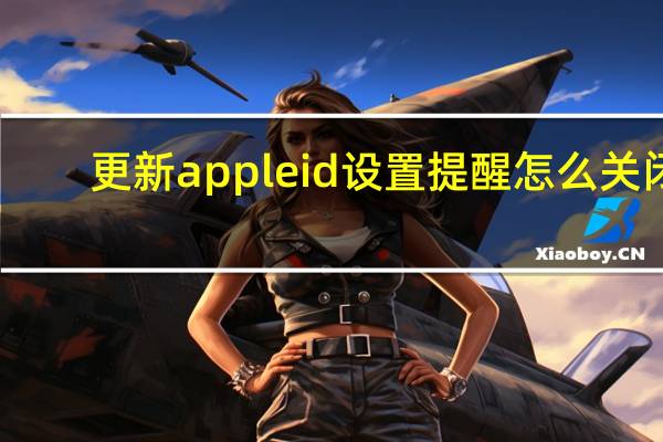 更新apple id设置提醒怎么关闭（更新apple id设置）