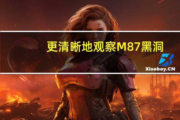 更清晰地观察 M87 黑洞