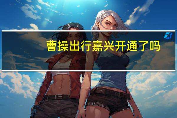 曹操出行嘉兴开通了吗