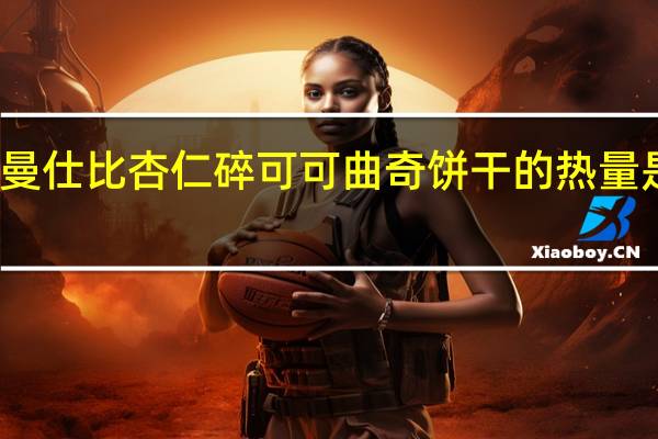 曼仕比 杏仁碎可可曲奇饼干的热量是多少