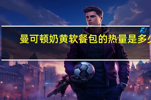 曼可顿奶黄软餐包的热量是多少