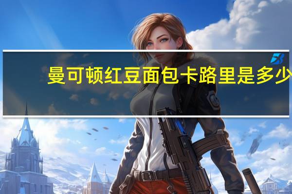 曼可顿 红豆面包卡路里是多少