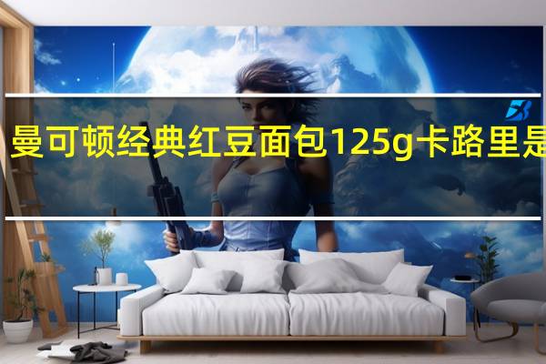 曼可顿 经典红豆面包 125g卡路里是多少