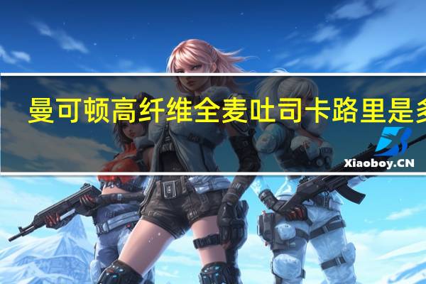 曼可顿 高纤维全麦吐司卡路里是多少