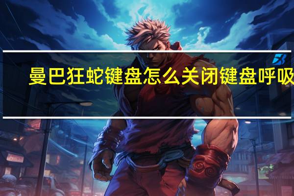 曼巴狂蛇键盘怎么关闭键盘呼吸灯(曼巴狂蛇键盘怎么调灯)