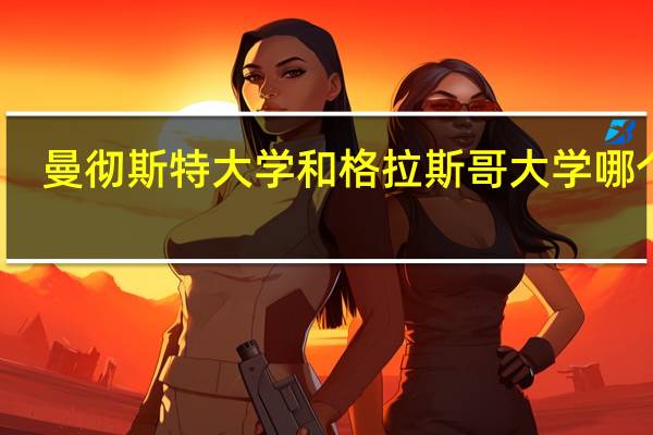 曼彻斯特大学和格拉斯哥大学哪个好