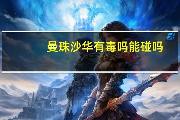曼珠沙华有毒吗能碰吗（曼珠沙华有毒吗）
