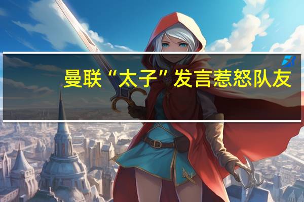 曼联“太子”发言惹怒队友：糟糕表现卖不出去，矛盾升级对立加倍 拉什福德反击转会传闻