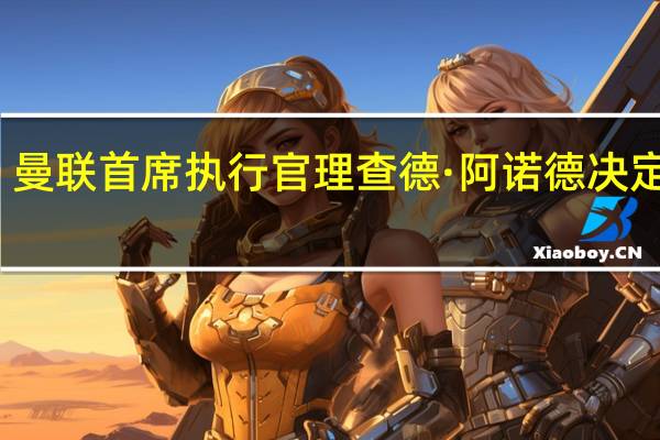 曼联首席执行官理查德·阿诺德决定卸任