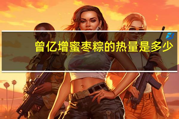 曾亿增 蜜枣粽的热量是多少