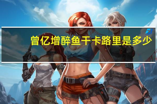 曾亿增 醉鱼干卡路里是多少